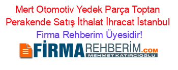 Mert+Otomotiv+Yedek+Parça+Toptan+Perakende+Satış+İthalat+İhracat+İstanbul Firma+Rehberim+Üyesidir!