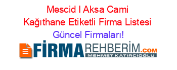 Mescid+I+Aksa+Cami+Kağıthane+Etiketli+Firma+Listesi Güncel+Firmaları!
