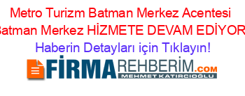 Metro+Turizm+Batman+Merkez+Acentesi+Batman+Merkez+HİZMETE+DEVAM+EDİYOR! Haberin+Detayları+için+Tıklayın!