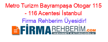 Metro+Turizm+Bayrampaşa+Otogar+115+-+116+Acentesi+İstanbul Firma+Rehberim+Üyesidir!