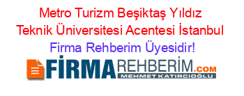 Metro+Turizm+Beşiktaş+Yıldız+Teknik+Üniversitesi+Acentesi+İstanbul Firma+Rehberim+Üyesidir!