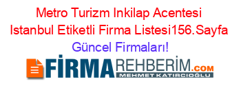 Metro+Turizm+Inkilap+Acentesi+Istanbul+Etiketli+Firma+Listesi156.Sayfa Güncel+Firmaları!