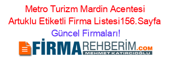 Metro+Turizm+Mardin+Acentesi+Artuklu+Etiketli+Firma+Listesi156.Sayfa Güncel+Firmaları!