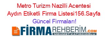 Metro+Turizm+Nazilli+Acentesi+Aydın+Etiketli+Firma+Listesi156.Sayfa Güncel+Firmaları!
