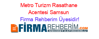 Metro+Turizm+Rasathane+Acentesi+Samsun Firma+Rehberim+Üyesidir!