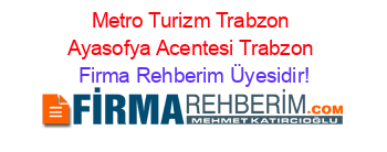 Metro+Turizm+Trabzon+Ayasofya+Acentesi+Trabzon Firma+Rehberim+Üyesidir!