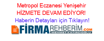 Metropol+Eczanesi+Yenişehir+HİZMETE+DEVAM+EDİYOR! Haberin+Detayları+için+Tıklayın!