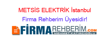 METSİS+ELEKTRİK+İstanbul Firma+Rehberim+Üyesidir!