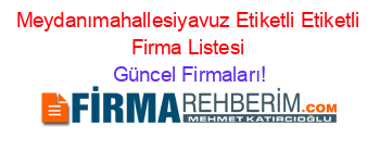 Meydanımahallesiyavuz+Etiketli+Etiketli+Firma+Listesi Güncel+Firmaları!