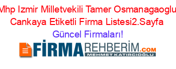 Mhp+Izmir+Milletvekili+Tamer+Osmanagaoglu+Cankaya+Etiketli+Firma+Listesi2.Sayfa Güncel+Firmaları!