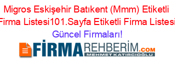 Migros+Eskişehir+Batıkent+(Mmm)+Etiketli+Firma+Listesi101.Sayfa+Etiketli+Firma+Listesi Güncel+Firmaları!