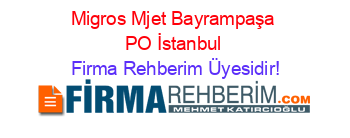Migros+Mjet+Bayrampaşa+PO+İstanbul Firma+Rehberim+Üyesidir!