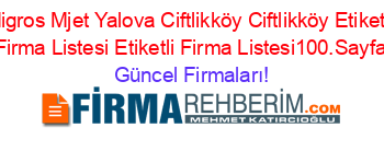 Migros+Mjet+Yalova+Ciftlikköy+Ciftlikköy+Etiketli+Firma+Listesi+Etiketli+Firma+Listesi100.Sayfa Güncel+Firmaları!