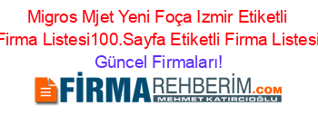 Migros+Mjet+Yeni+Foça+Izmir+Etiketli+Firma+Listesi100.Sayfa+Etiketli+Firma+Listesi Güncel+Firmaları!