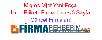Migros+Mjet+Yeni+Foça+Izmir+Etiketli+Firma+Listesi3.Sayfa Güncel+Firmaları!