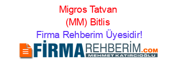 Migros+Tatvan+(MM)+Bitlis Firma+Rehberim+Üyesidir!