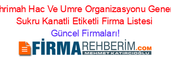 Mihrimah+Hac+Ve+Umre+Organizasyonu+General+Sukru+Kanatli+Etiketli+Firma+Listesi Güncel+Firmaları!