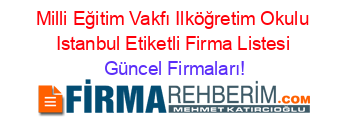 Milli+Eğitim+Vakfı+Ilköğretim+Okulu+Istanbul+Etiketli+Firma+Listesi Güncel+Firmaları!