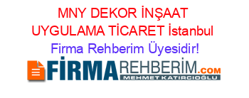 MNY+DEKOR+İNŞAAT+UYGULAMA+TİCARET+İstanbul Firma+Rehberim+Üyesidir!