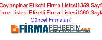 Mobilya+Ceylanpinar+Etiketli+Firma+Listesi1359.Sayfa+Etiketli+Firma+Listesi+Etiketli+Firma+Listesi1360.Sayfa Güncel+Firmaları!