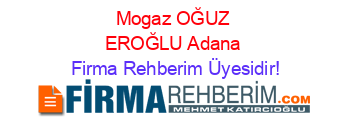 Mogaz+OĞUZ+EROĞLU+Adana Firma+Rehberim+Üyesidir!