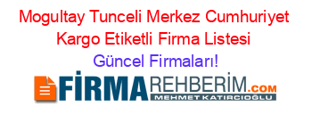 Mogultay+Tunceli+Merkez+Cumhuriyet+Kargo+Etiketli+Firma+Listesi Güncel+Firmaları!