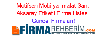 Motifsan+Mobilya+Imalat+San.+Aksaray+Etiketli+Firma+Listesi Güncel+Firmaları!