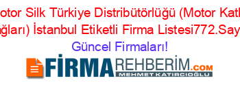 Motor+Silk+Türkiye+Distribütörlüğü+(Motor+Katkı+Yağları)+İstanbul+Etiketli+Firma+Listesi772.Sayfa Güncel+Firmaları!
