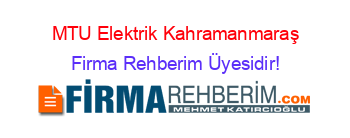 MTU+Elektrik+Kahramanmaraş Firma+Rehberim+Üyesidir!