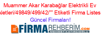 Muammer+Akar+Karabağlar+Elektrikli+Ev+Aletleri/49849/499/42/””+Etiketli+Firma+Listesi Güncel+Firmaları!