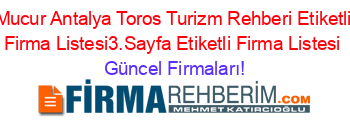 Mucur+Antalya+Toros+Turizm+Rehberi+Etiketli+Firma+Listesi3.Sayfa+Etiketli+Firma+Listesi Güncel+Firmaları!