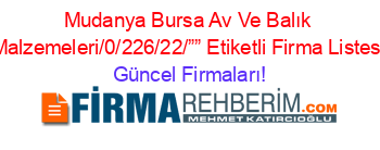Mudanya+Bursa+Av+Ve+Balık+Malzemeleri/0/226/22/””+Etiketli+Firma+Listesi Güncel+Firmaları!