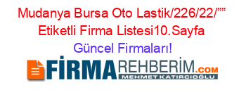 Mudanya+Bursa+Oto+Lastik/226/22/””+Etiketli+Firma+Listesi10.Sayfa Güncel+Firmaları!