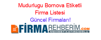Mudurlugu+Bornova+Etiketli+Firma+Listesi Güncel+Firmaları!