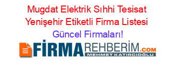 Mugdat+Elektrik+Sıhhi+Tesisat+Yenişehir+Etiketli+Firma+Listesi Güncel+Firmaları!