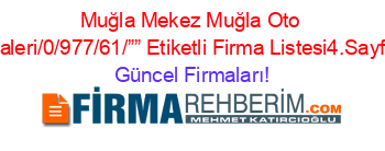 Muğla+Mekez+Muğla+Oto+Galeri/0/977/61/””+Etiketli+Firma+Listesi4.Sayfa Güncel+Firmaları!