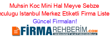 Muhsin+Koc+Mini+Hal+Meyve+Sebze+Komisyonculugu+Istanbul+Merkez+Etiketli+Firma+Listesi7.Sayfa Güncel+Firmaları!