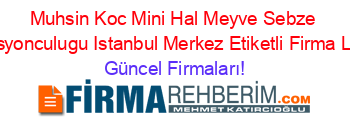 Muhsin+Koc+Mini+Hal+Meyve+Sebze+Komisyonculugu+Istanbul+Merkez+Etiketli+Firma+Listesi Güncel+Firmaları!
