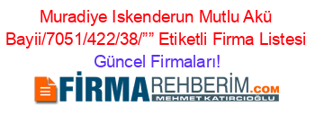 Muradiye+Iskenderun+Mutlu+Akü+Bayii/7051/422/38/””+Etiketli+Firma+Listesi Güncel+Firmaları!