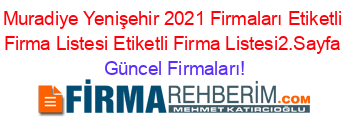 Muradiye+Yenişehir+2021+Firmaları+Etiketli+Firma+Listesi+Etiketli+Firma+Listesi2.Sayfa Güncel+Firmaları!