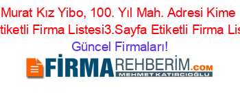 Murat+Kız+Yibo,+100.+Yıl+Mah.+Adresi+Kime+Ait+Etiketli+Firma+Listesi3.Sayfa+Etiketli+Firma+Listesi Güncel+Firmaları!