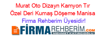 Murat+Oto+Dizayn+Kamyon+Tır+Özel+Deri+Kumaş+Döşeme+Manisa Firma+Rehberim+Üyesidir!