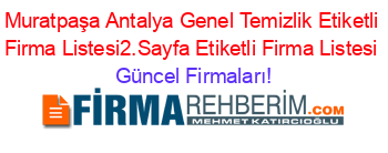 Muratpaşa+Antalya+Genel+Temizlik+Etiketli+Firma+Listesi2.Sayfa+Etiketli+Firma+Listesi Güncel+Firmaları!