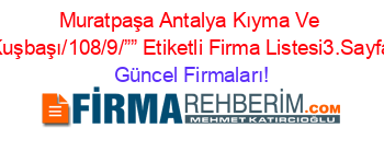 Muratpaşa+Antalya+Kıyma+Ve+Kuşbaşı/108/9/””+Etiketli+Firma+Listesi3.Sayfa Güncel+Firmaları!