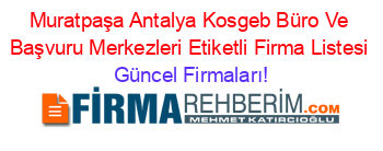 Muratpaşa+Antalya+Kosgeb+Büro+Ve+Başvuru+Merkezleri+Etiketli+Firma+Listesi Güncel+Firmaları!