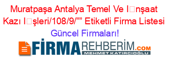 Muratpaşa+Antalya+Temel+Ve+İnşaat+Kazı+İşleri/108/9/””+Etiketli+Firma+Listesi Güncel+Firmaları!