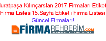Muratpaşa+Kılınçarslan+2017+Firmaları+Etiketli+Firma+Listesi15.Sayfa+Etiketli+Firma+Listesi Güncel+Firmaları!