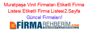 Muratpaşa+Vinil+Firmaları+Etiketli+Firma+Listesi+Etiketli+Firma+Listesi2.Sayfa Güncel+Firmaları!