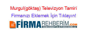 Murgul(göktaş)+Televizyon+Tamiri Firmanızı+Eklemek+İçin+Tıklayın!