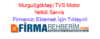 Murgul(göktaş)+TVS+Motor+Yetkili+Servis Firmanızı+Eklemek+İçin+Tıklayın!